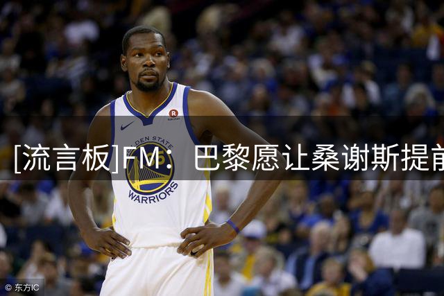 [流言板]FM：巴黎愿让桑谢斯提前解约，后者下家众多已拒沙特美职联